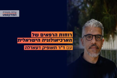 הפודקאסט: רוחות הרפאים של הארכיאולוגיה הישראלית – עם ד"ר תאופיק דעאדלה
